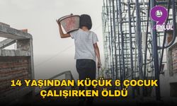 14 yaşından küçük 6 çocuk çalışırken öldü