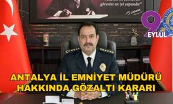 Antalya İl Emniyet Müdürü hakkında gözaltı kararı