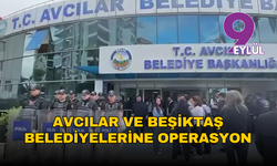 Avcılar ve Beşiktaş Belediyelerine operasyon: Çok sayıda gözaltı!