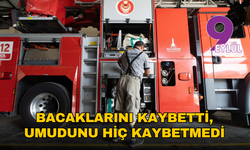 Bacaklarını kaybetti, umudunu hiç kaybetmedi