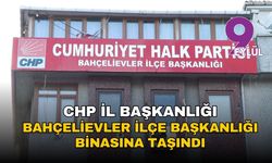 CHP İl Başkanlığı, Bahçelievler İlçe Başkanlığı binasına taşındı