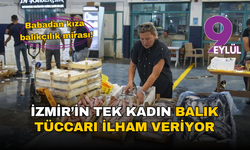 Babadan kıza balıkçılık mirası: İzmir’in tek kadın balık tüccarı ilham veriyor