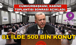 Cumhurbaşkanı Erdoğan, Kabine Toplantısı sonrası açıkladı: "81 ilde 500 bin konut inşa etmek için düğmeye bastık"
