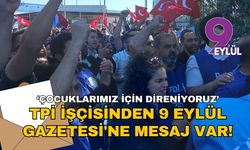 TPİ'da direniş sürüyor: İşçi ailesinden 9 Eylül Gazetesi'ne mesaj var!