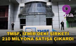 TMSF, İzmir'deki şirketi 210 milyona satışa çıkardı