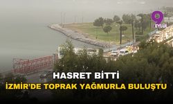 İzmir'in hasreti bitti: Kurak topraklar aylar sonra yağmurla buluştu