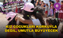Kız çocukları korkuyla değil, umutla büyüyecek