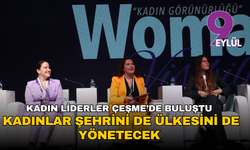 Kadın liderler Çeşme’de buluştu: Kadınlar şehrini de ülkesini de yönetecek