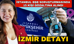 İstanbul BŞB soruşturmasında 15 şüpheli gözaltına alınmıştı: İzmir detayı