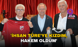 'İhsan Türe’ye kızdım, hakem oldum’