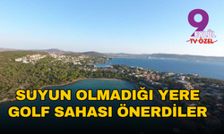 Suyun olmadığı yere golf sahası önerdiler