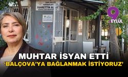 İzmir Karabağlar'da muhtar isyan etti: Balçova'ya bağlanmak istiyoruz