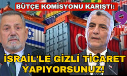 Bütçe komisyonu karıştı; İsrail'le gizli ticaret yapıyorsunuz!