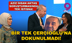 Aziz İhsan Aktaş soruşturmasında tek istisna! Bir tek Çerçioğlu’na dokunulmadı!