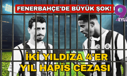 Fenerbahçe'de büyük şok! İki yıldıza 4'er yıl hapis cezası