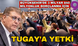 Büyükşehir’de 3 milyar 840 milyonluk borçlanma için Tugay’a yetki!
