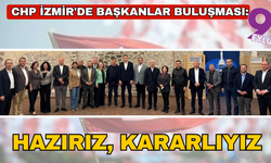 CHP İzmir'de başkanlar buluşması: Hazırız, kararlıyız ve birlikte çok daha güçlü bir Türkiye’yi kuracağız!