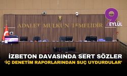 İZBETON davasında sert sözler: “İç denetim raporlarından suç uydurdular”