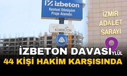 İZBETON davasında ihaleye fesat iddiaları: 44 sanık hakim karşısında