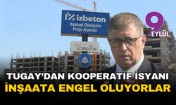 Tugay'dan kooperatif isyanı: İnşaatları engelliyorlar