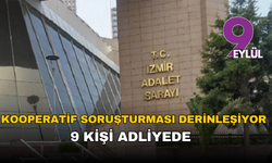İzmir’de kooperatif soruşturması derinleşiyor: 9 şüpheli adliyeye sevk edildi