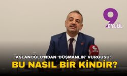 Aslanoğlu’ndan ‘düşmanlık’ vurgusu: Bu nasıl bir kindir?
