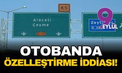 Çeşme Otobanı'nda özelleştirme iddiası! Tam üç katına çıkacak...