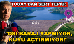 Tugay’dan sert tepki: "DSİ baraj yapmıyor, kuyu açtırmıyor!"
