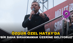 Özgür Özel, Hatay'da: Bir daha bırakmamak üzere geliyoruz