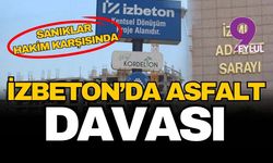 İZBETON'da asfalt davası: Sanıklar hakim karşısında