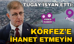 Tugay'dan Körfez'e ihanet edenlere tepki: Göz göre göre kirletiyorlar