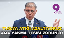 Tugay: Atığı azaltıyoruz ama yakma tesisi zorunlu