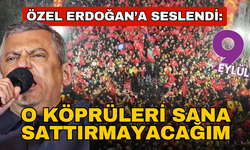 Özel: Erdoğan'a sesleniyorum, o köprüleri sana sattırmayacağım