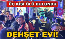 Dehşet evi! Üç kişi ölü bulundu