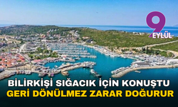 Bilirkişi Sığacık için konuştu: Geri dönülmez zarar doğurur