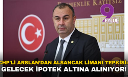 CHP’li Arslan’dan Alsancak Limanı tepkisi: Gelecek ipotek altına alınıyor!