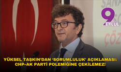 Yüksel Taşkın’dan ‘sorumluluk’ açıklaması: CHP–AK Parti polemiğine çekilemez!
