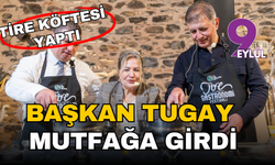 Başkan Tugay Tire'de mutfağa girdi