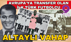 Avrupa'ya transfer olan ilk Türk futbolcu Altaylı Vahap