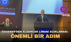 Özgener’den Alsancak Limanı açıklaması: Önemli bir adım