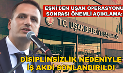 Eşki’den Uşak operasyonu sonrası açıklama: Disiplinsizlik tespit edildi, iş akdi sonlandırıldı