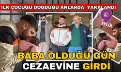 Baba olduğu gün cezaevine gönderildi