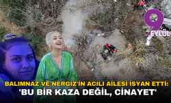 Balımnaz ve Nergiz'in acılı ailesi isyan etti: 'Bu bir kaza değil, cinayet'