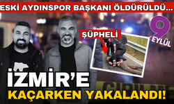 Eski Aydınspor başkanı öldürüldü.... Zanlı İzmir'e kaçarken yakalandı!