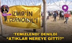 İzmir’in Çernobili ‘temizlendi’ denildi: Atıklar nereye gitti?