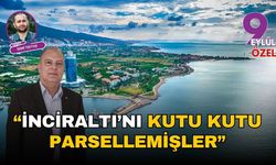 “İnciraltı’nı kutu kutu parsellemişler”