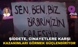 Kadına yönelik şiddete, cinayetlere karşı kazanımları görmek güçlendiriyor!