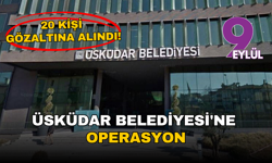 Üsküdar Belediyesi’ne operasyon: Ruhsat soruşturmasında 20 kişi gözaltına alındı