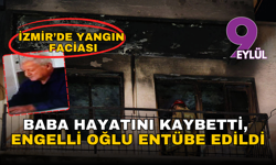İzmir’de yangın faciası: Baba hayatını kaybetti, engelli oğlu entübe edildi