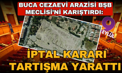 Buca Cezaevi arazisi meclisi karıştırdı: İptal kararı tartışma yarattı
